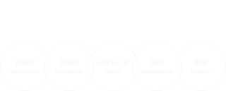・リエデュケーション：Reeducation（再教育） ・リコンディション：Recondition（再調整） ・リフレッシュ：Refresh（心身の一新） ・リハビリテーション：Rehabilitation（復帰） ・リライアンス：Reliance（信頼） 5つのReを通じて、身体機能を回復させ、より健康的で機能的な状態を作り上げ、カラダとココロのリラックス（開放）へと導きます。